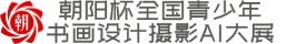 朝阳杯全国青少年书画设计摄影AI活动组委会 